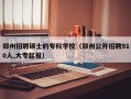 郑州招聘硕士的专科学校（郑州公开招聘910人,大专起报）