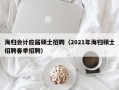 海归会计应届硕士招聘（2021年海归硕士招聘春季招聘）