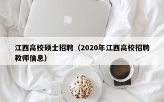 江西高校硕士招聘（2020年江西高校招聘教师信息）