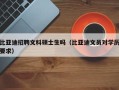 比亚迪招聘文科硕士生吗（比亚迪文员对学历要求）