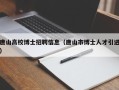 唐山高校博士招聘信息（唐山市博士人才引进）