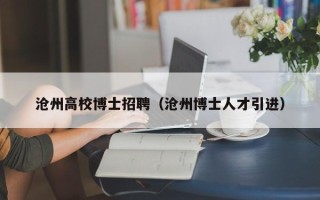 沧州高校博士招聘（沧州博士人才引进）