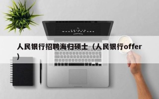 人民银行招聘海归硕士（人民银行offer）