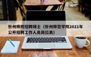 忻州师院招聘硕士（忻州师范学院2021年公开招聘工作人员岗位表）
