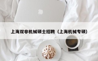上海双非机械硕士招聘（上海机械专硕）