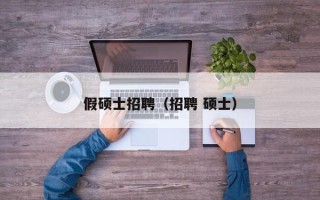 假硕士招聘（招聘 硕士）
