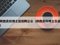 陕西高校博士后招聘公示（陕西高校博士引进）