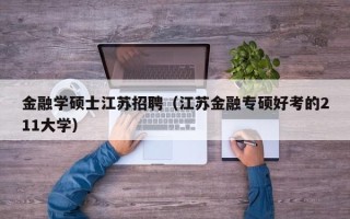 金融学硕士江苏招聘（江苏金融专硕好考的211大学）