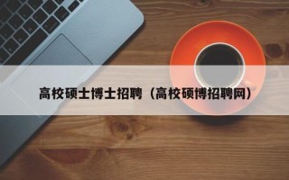 高校硕士博士招聘（高校硕博招聘网）