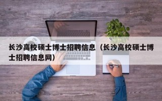 长沙高校硕士博士招聘信息（长沙高校硕士博士招聘信息网）