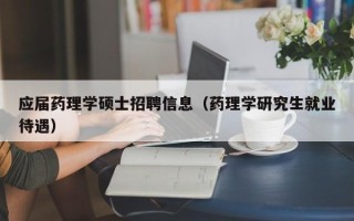 应届药理学硕士招聘信息（药理学研究生就业待遇）
