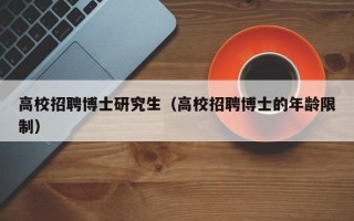 高校招聘博士研究生（高校招聘博士的年龄限制）