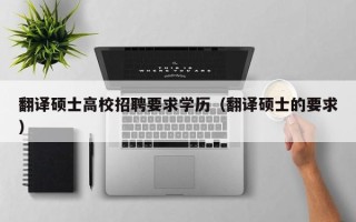 翻译硕士高校招聘要求学历（翻译硕士的要求）