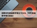 招聘对外英语教学硕士TESOL（对外英语教学硕士就业）