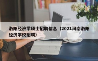 洛阳经济学硕士招聘信息（2021河南洛阳经济学校招聘）