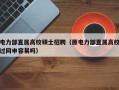 电力部直属高校硕士招聘（原电力部直属高校过网申容易吗）