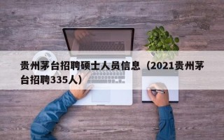 贵州茅台招聘硕士人员信息（2021贵州茅台招聘335人）
