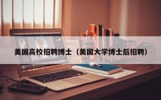 美国高校招聘博士（美国大学博士后招聘）