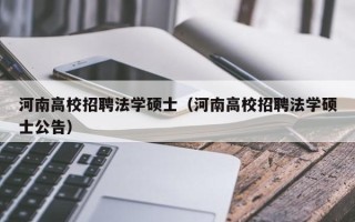 河南高校招聘法学硕士（河南高校招聘法学硕士公告）