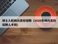 硕士入职四川高校招聘（2020年四川高校招聘人才网）