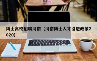 博士高校招聘河南（河南博士人才引进政策2020）