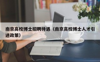南京高校博士招聘待遇（南京高校博士人才引进政策）