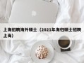 上海招聘海外硕士（2021年海归硕士招聘上海）