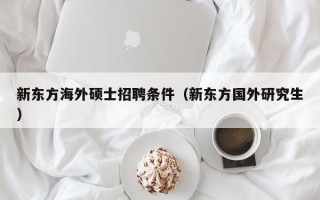 新东方海外硕士招聘条件（新东方国外研究生）