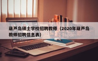 葫芦岛硕士学校招聘教师（2020年葫芦岛教师招聘信息表）