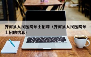 齐河县人民医院硕士招聘（齐河县人民医院硕士招聘信息）