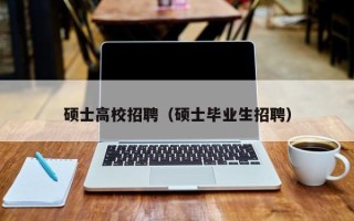 硕士高校招聘（硕士毕业生招聘）