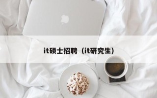 it硕士招聘（it研究生）