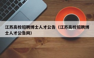 江苏高校招聘博士人才公告（江苏高校招聘博士人才公告网）