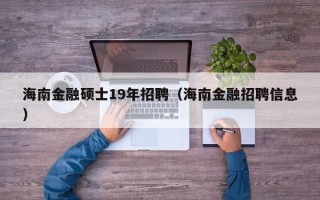 海南金融硕士19年招聘（海南金融招聘信息）