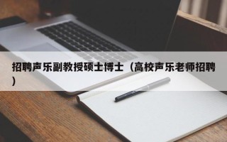 招聘声乐副教授硕士博士（高校声乐老师招聘）