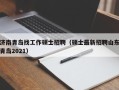济南青岛找工作硕士招聘（硕士最新招聘山东青岛2021）