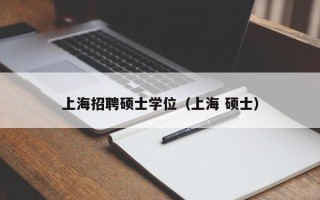 上海招聘硕士学位（上海 硕士）