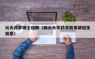 川大药学硕士招聘（四川大学药学院考研招生简章）