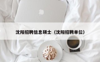 沈阳招聘信息硕士（沈阳招聘单位）