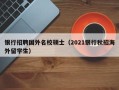 银行招聘国外名校硕士（2021银行秋招海外留学生）
