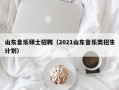 山东音乐硕士招聘（2021山东音乐类招生计划）