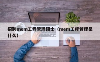 招聘mem工程管理硕士（mem工程管理是什么）