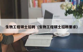 生物工程硕士招聘（生物工程硕士招聘要求）