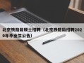 北京铁路局硕士招聘（北京铁路局招聘2020年毕业生公告）