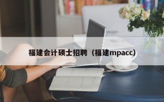 福建会计硕士招聘（福建mpacc）