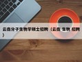 云南分子生物学硕士招聘（云南 生物 招聘）