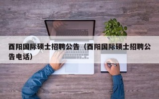 酉阳国际硕士招聘公告（酉阳国际硕士招聘公告电话）