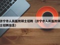 济宁市人民医院硕士招聘（济宁市人民医院硕士招聘信息）