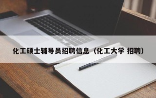 化工硕士辅导员招聘信息（化工大学 招聘）