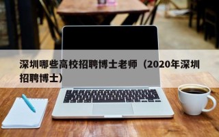 深圳哪些高校招聘博士老师（2020年深圳招聘博士）
